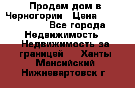 Продам дом в Черногории › Цена ­ 12 800 000 - Все города Недвижимость » Недвижимость за границей   . Ханты-Мансийский,Нижневартовск г.